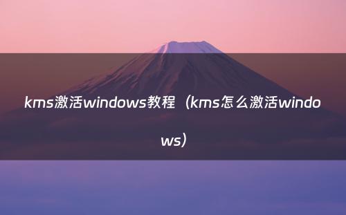 kms激活windows教程（kms怎么激活windows）