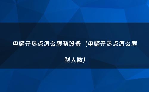 电脑开热点怎么限制设备(电脑开热点怎么限制人数)
