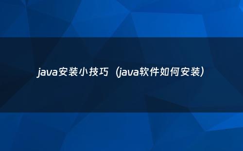 java安装小技巧（java软件如何安装）