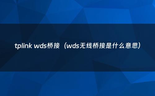 tplink wds桥接（wds无线桥接是什么意思）
