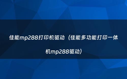佳能mp288打印机驱动（佳能多功能打印一体机mp288驱动）