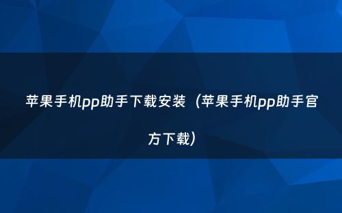 苹果手机pp助手下载安装(苹果手机pp助手官方下载)