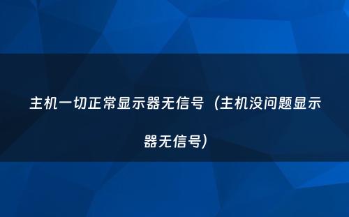 主机一切正常显示器无信号（主机没问题显示器无信号）