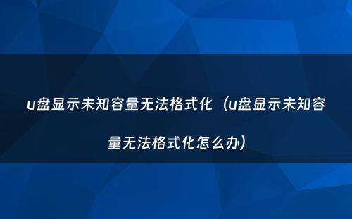u盘显示未知容量无法格式化(u盘显示未知容量无法格式化怎么办)