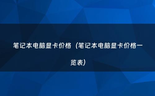 笔记本电脑显卡价格（笔记本电脑显卡价格一览表）