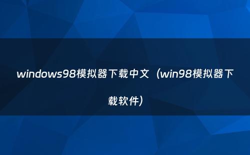 windows98模拟器下载中文（win98模拟器下载软件）