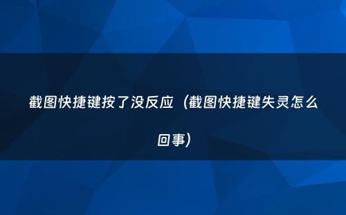 截图快捷键按了没反应(截图快捷键失灵怎么回事)