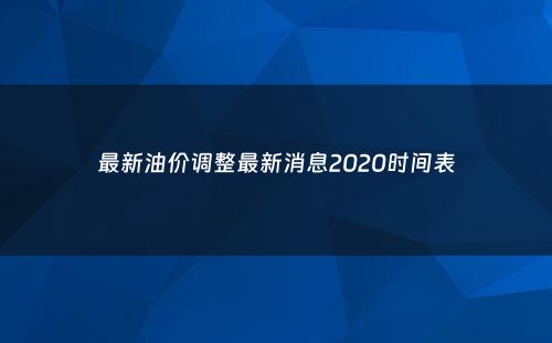 最新油价调整最新消息2020时间表