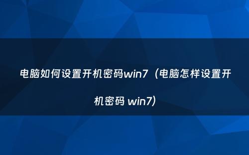电脑如何设置开机密码win7（电脑怎样设置开机密码 win7）