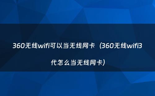 360无线wifi可以当无线网卡（360无线wifi3代怎么当无线网卡）