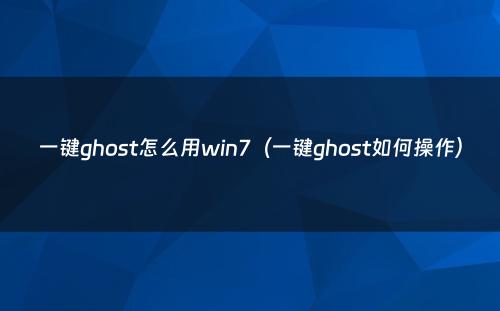 一键ghost怎么用win7（一键ghost如何操作）