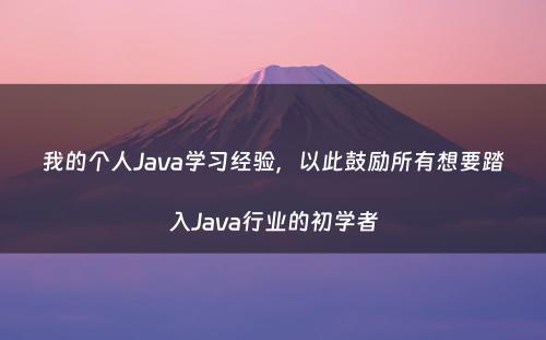 我的个人Java学习经验，以此鼓励所有想要踏入Java行业的初学者