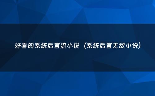好看的系统后宫流小说（系统后宫无敌小说）