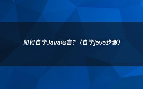 如何自学Java语言?（自学java步骤）