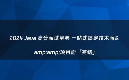 2024 Java 高分面试宝典 一站式搞定技术面&amp;项目面「完结」