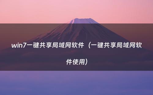 win7一键共享局域网软件（一键共享局域网软件使用）