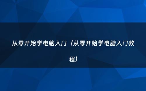 从零开始学电脑入门(从零开始学电脑入门教程)