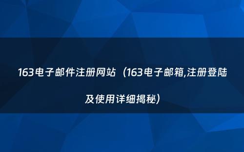 163电子邮件注册网站（163电子邮箱,注册登陆及使用详细揭秘）