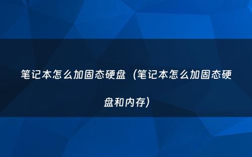 笔记本怎么加固态硬盘（笔记本怎么加固态硬盘和内存）