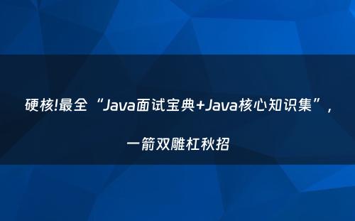 硬核!最全“Java面试宝典+Java核心知识集”，一箭双雕杠秋招