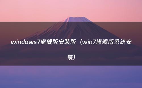 windows7旗舰版安装版(win7旗舰版系统安装)