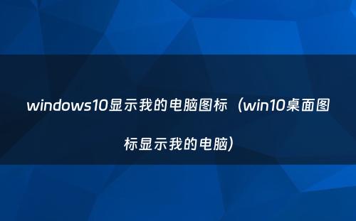 windows10显示我的电脑图标（win10桌面图标显示我的电脑）