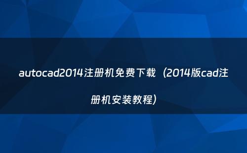 autocad2014注册机免费下载（2014版cad注册机安装教程）