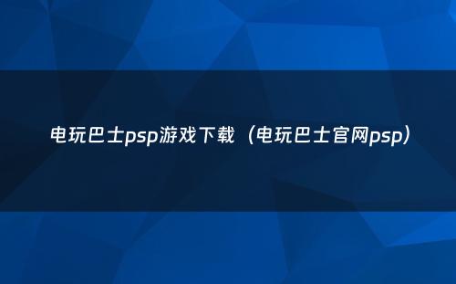 电玩巴士psp游戏下载（电玩巴士官网psp）
