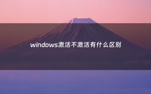 windows激活不激活有什么区别