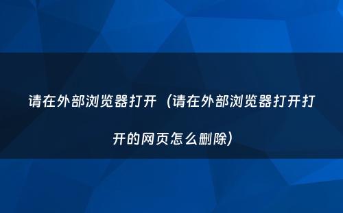 请在外部浏览器打开（请在外部浏览器打开打开的网页怎么删除）