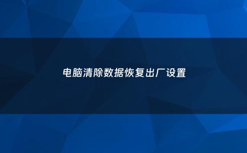 电脑清除数据恢复出厂设置