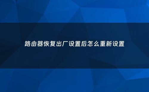 路由器恢复出厂设置后怎么重新设置