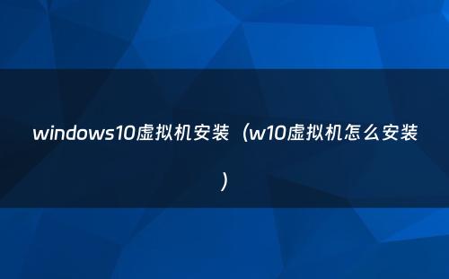 windows10虚拟机安装(w10虚拟机怎么安装)