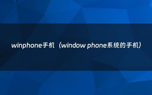 winphone手机（window phone系统的手机）
