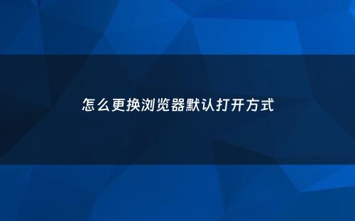 怎么更换浏览器默认打开方式