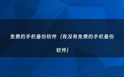 免费的手机备份软件（有没有免费的手机备份软件）