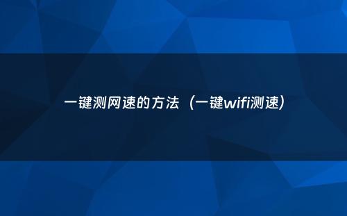一键测网速的方法（一键wifi测速）