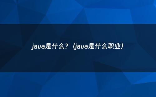 java是什么?（java是什么职业）