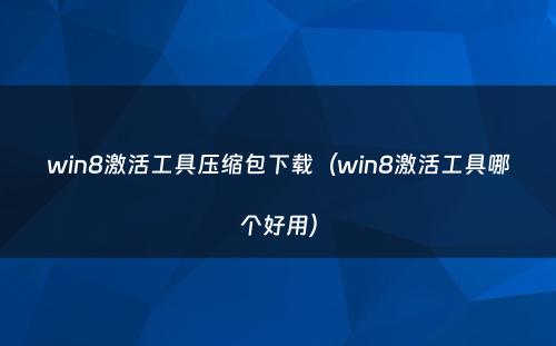 win8激活工具压缩包下载(win8激活工具哪个好用)