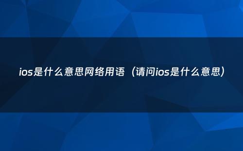 ios是什么意思网络用语（请问ios是什么意思）