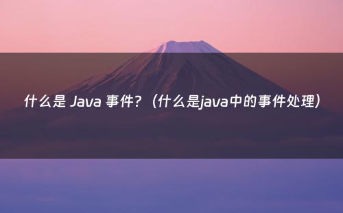 什么是 Java 事件?（什么是java中的事件处理）