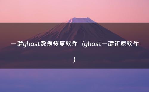 一键ghost数据恢复软件(ghost一键还原软件)