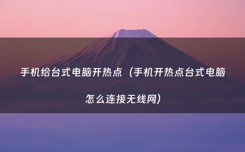 手机给台式电脑开热点（手机开热点台式电脑怎么连接无线网）