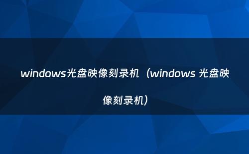 windows光盘映像刻录机（windows 光盘映像刻录机）