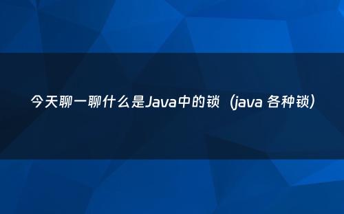 今天聊一聊什么是Java中的锁（java 各种锁）