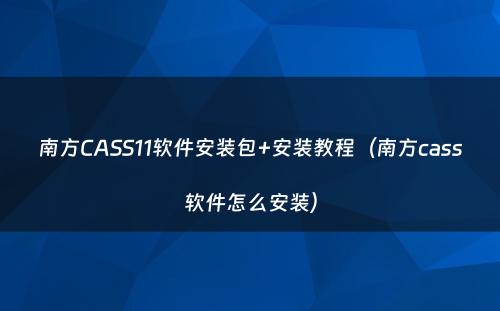南方CASS11软件安装包+安装教程（南方cass软件怎么安装）