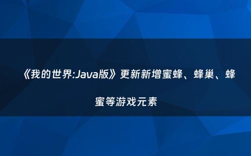 《我的世界:Java版》更新新增蜜蜂、蜂巢、蜂蜜等游戏元素