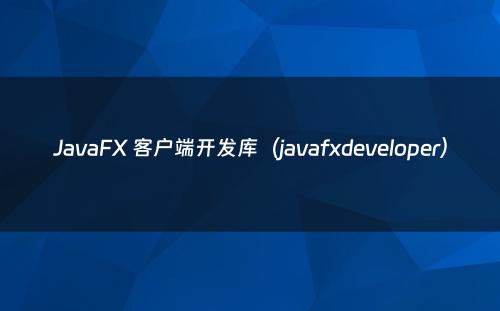 JavaFX 客户端开发库（javafxdeveloper）