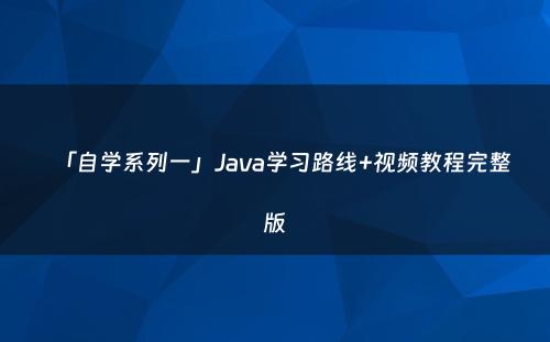 「自学系列一」Java学习路线+视频教程完整版
