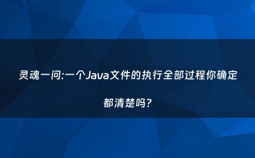 灵魂一问:一个Java文件的执行全部过程你确定都清楚吗?
